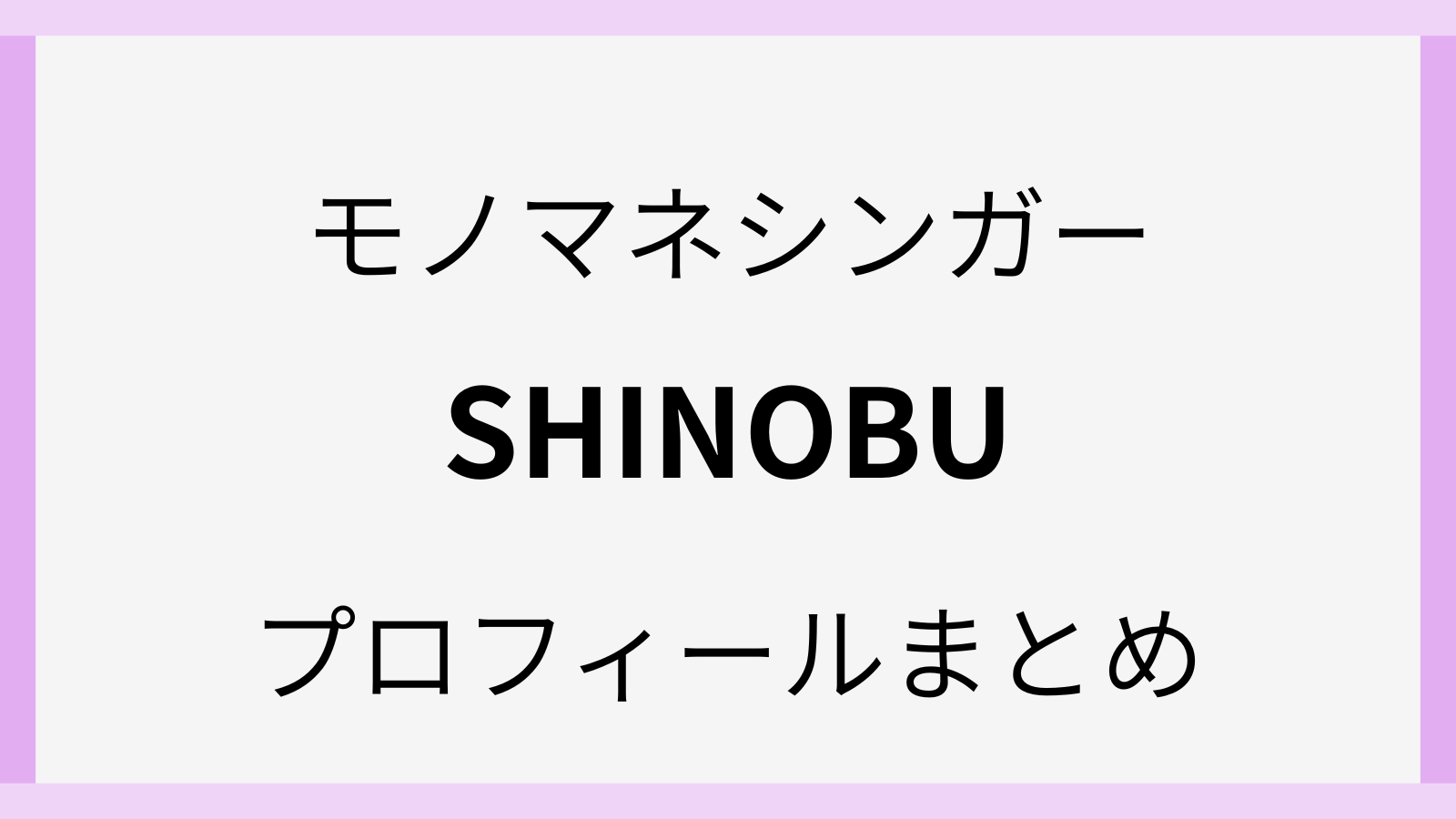 モノマネシンガーshinobuのwiki風プロ―フィール