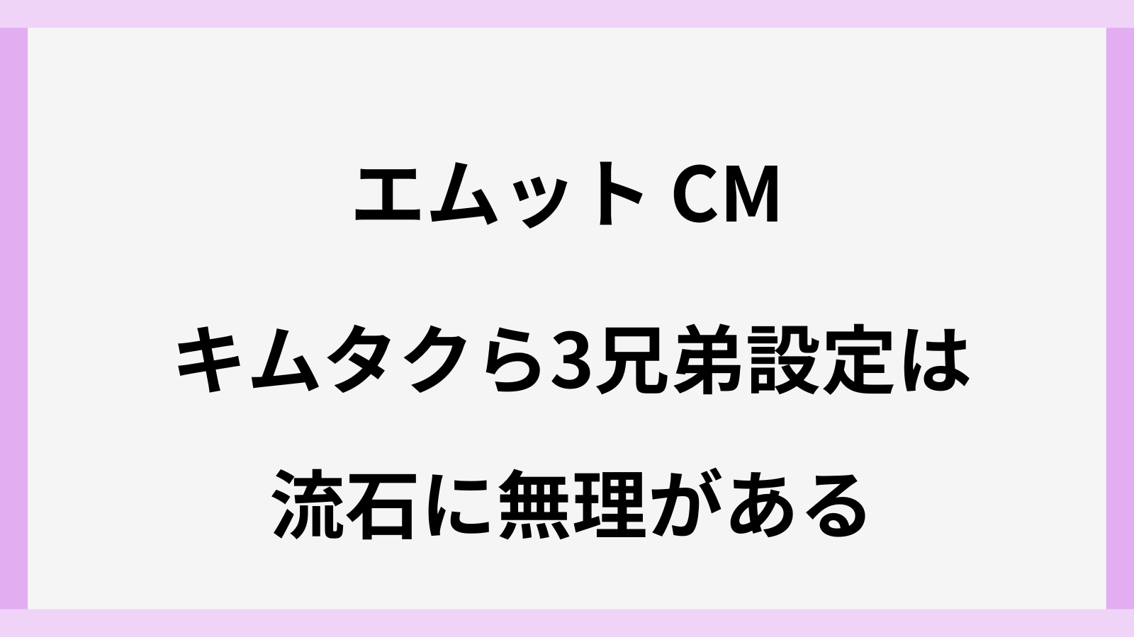 エムットのCMで3兄弟設定は無理がある