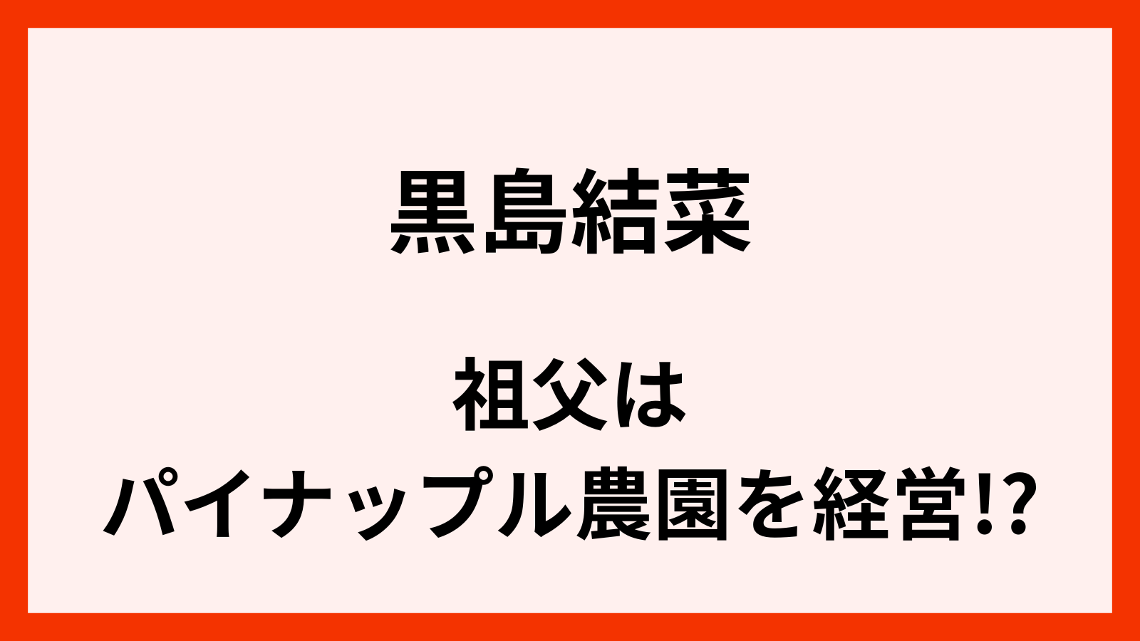 黒島結菜の祖父はパイナップル農園を経営