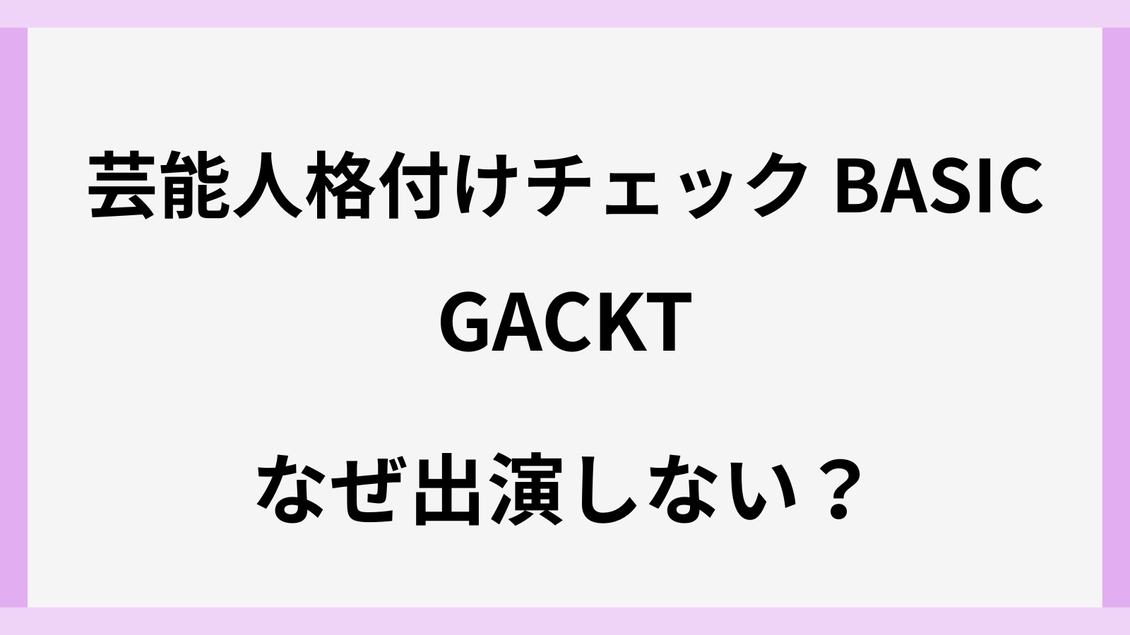 芸能人格付けチェックBASICになぜガクトは出ない