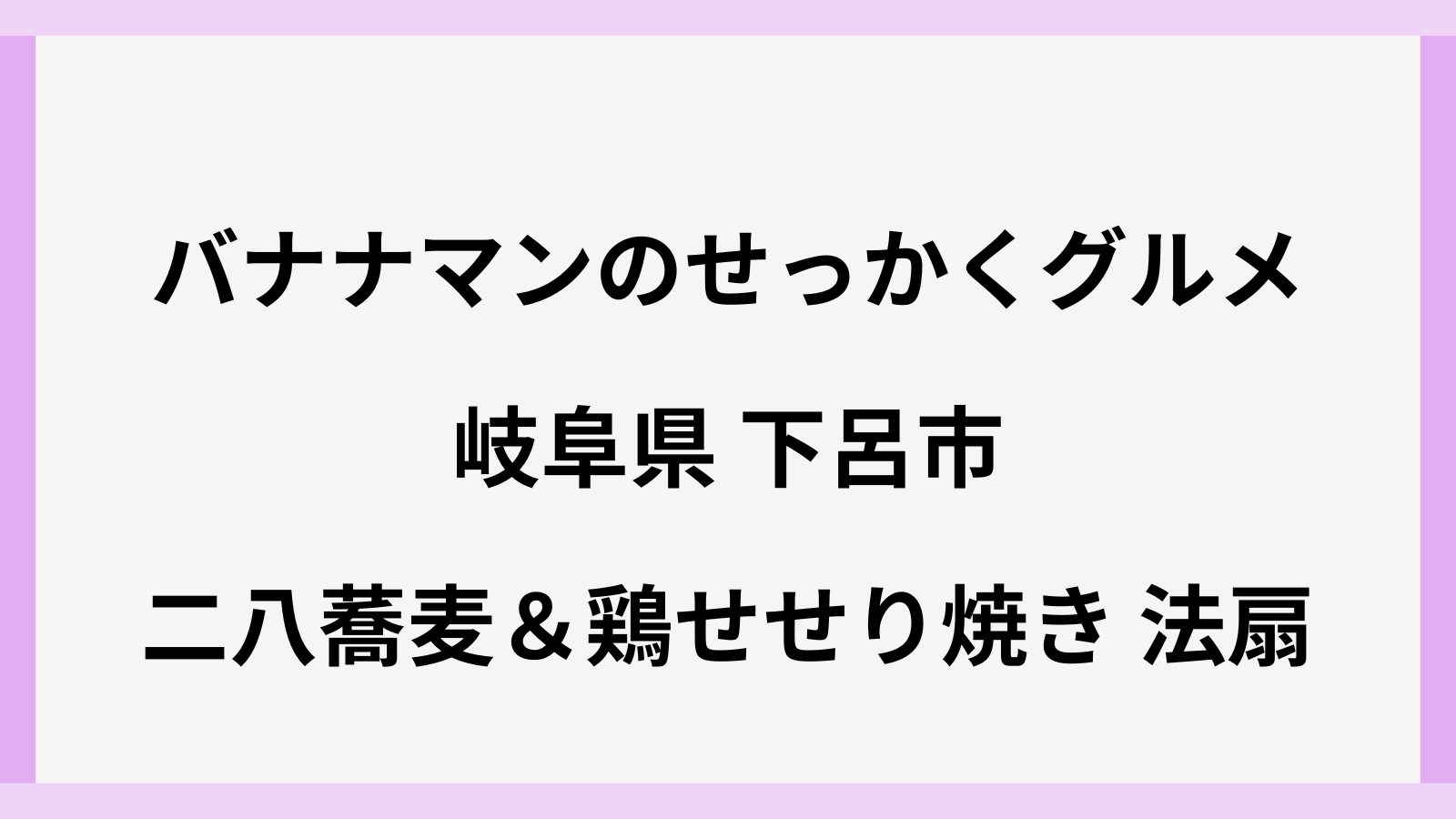 バナナマンのせっかくグルメ岐阜県下呂市の蕎麦と鶏せせり焼き