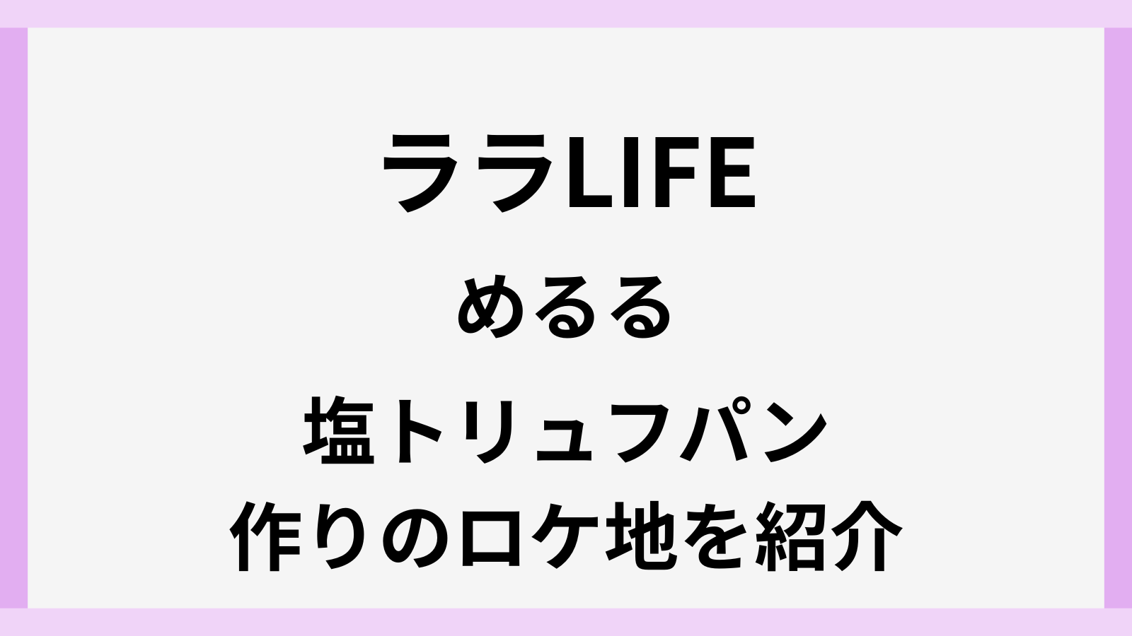 めるるがララライフで塩トリュフパン作りのロケ地