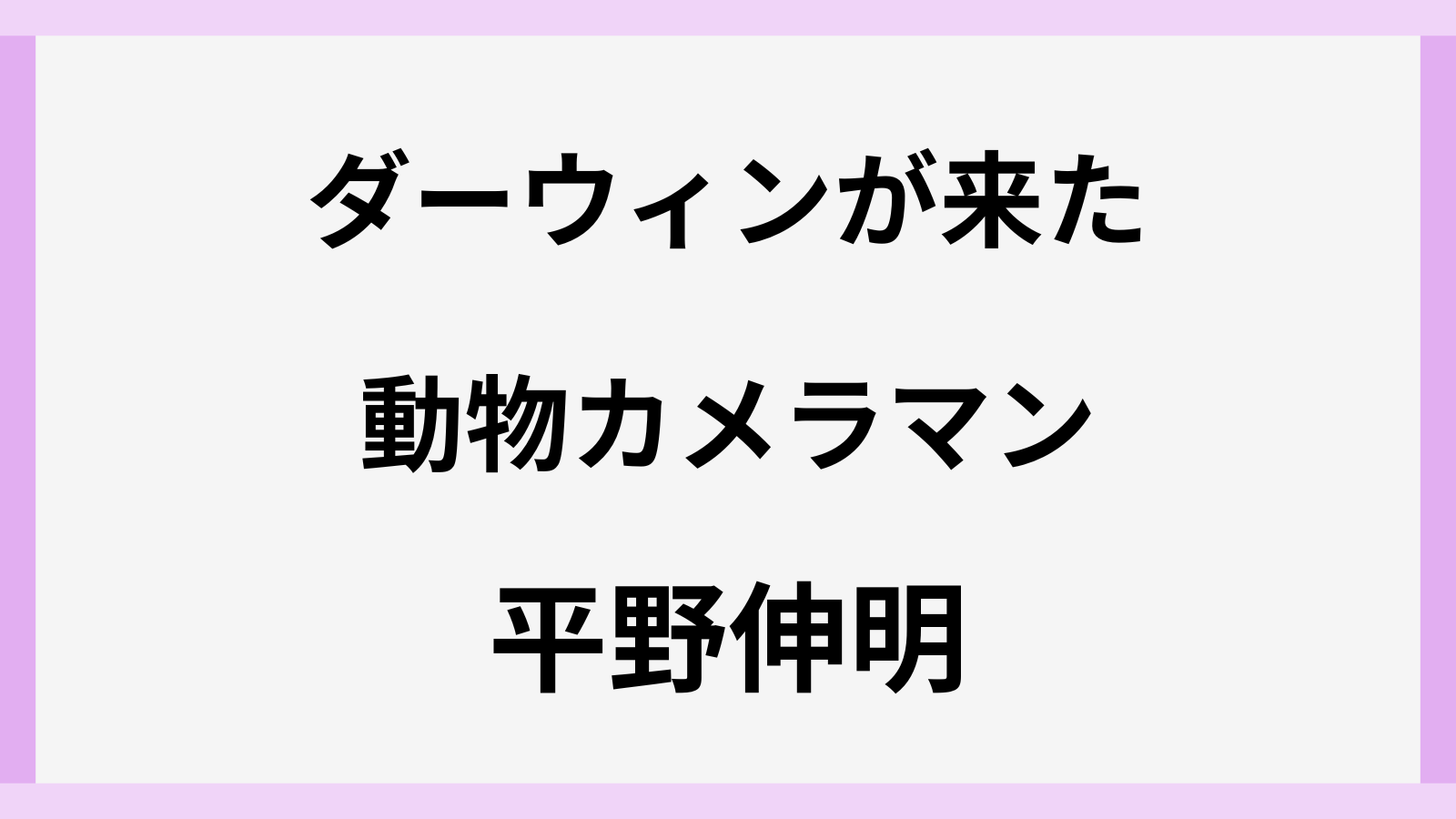 ダーウィンが来たの動物カメラマン平野伸明