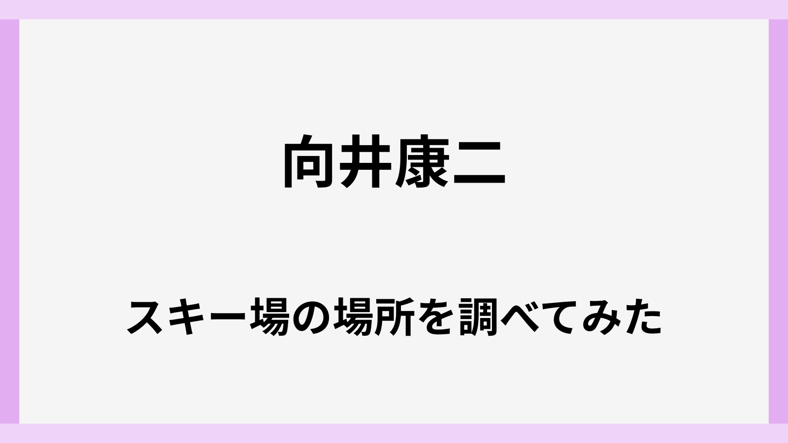 向井康二がスノボをするスキー場の場所はどこ