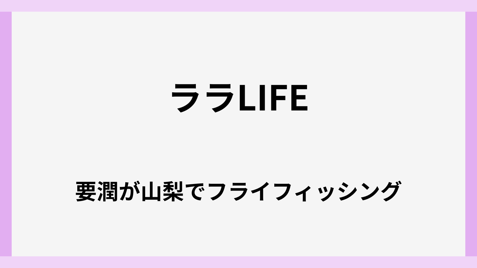 ララライフで要潤がフライフィッシング