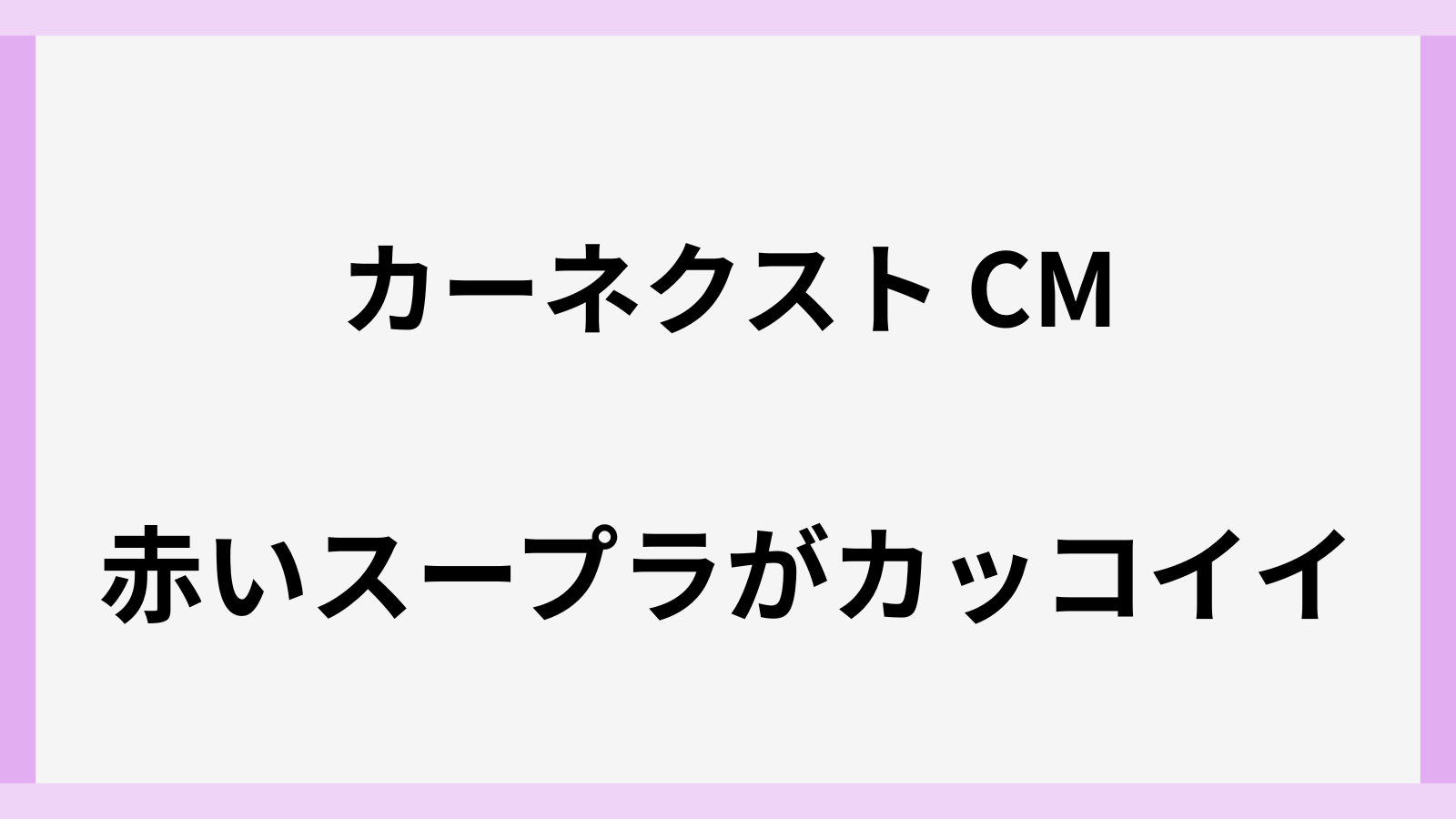 カーネクストのCMの赤い車がスープラ
