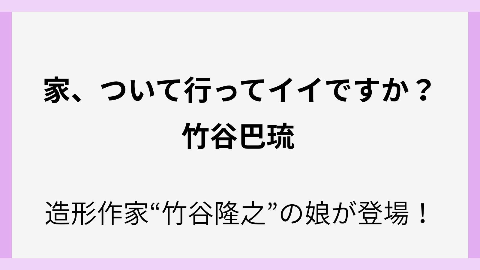 竹谷隆之の娘の竹谷巴琉が家、ついて行ってイイですか？