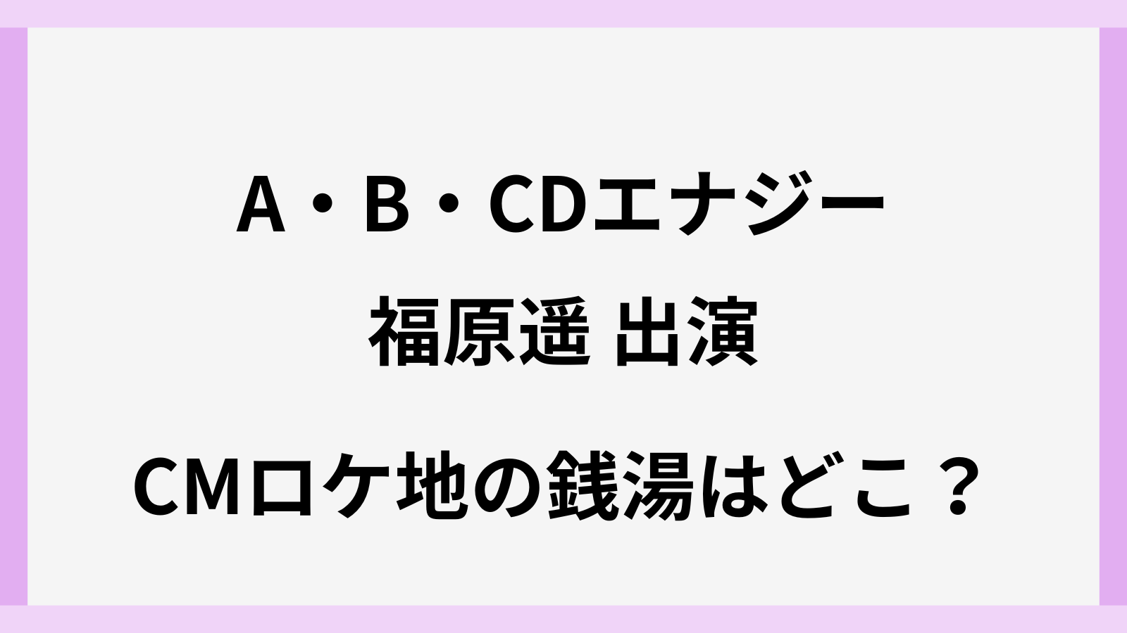 A・B・CDエナジーのCMのロケ地の銭湯