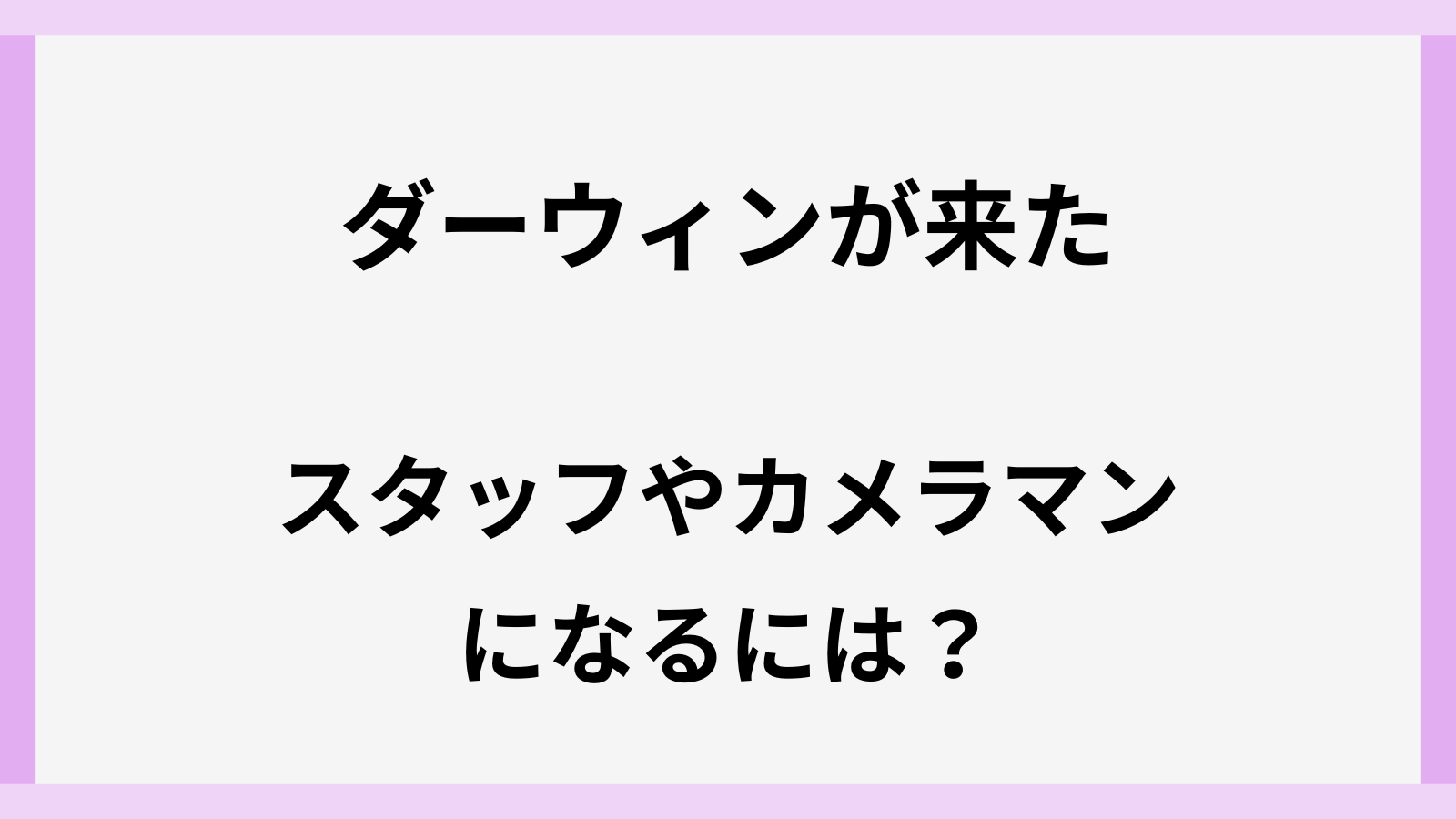 ダーウィンが来たのカメラマンやスタッフになるには