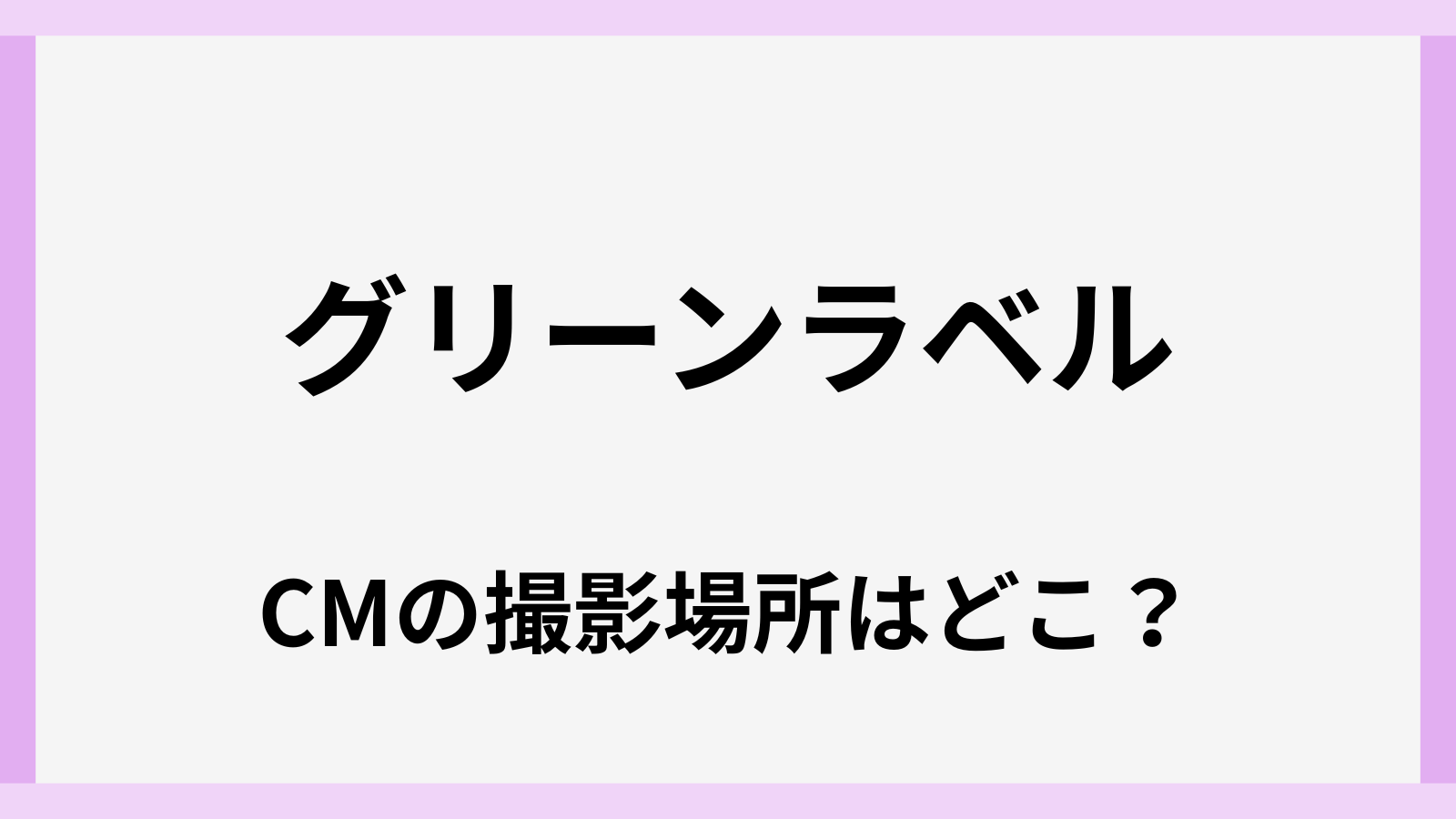 2026年最新のグリーンラベルのCMのロケ地の場所はどこ