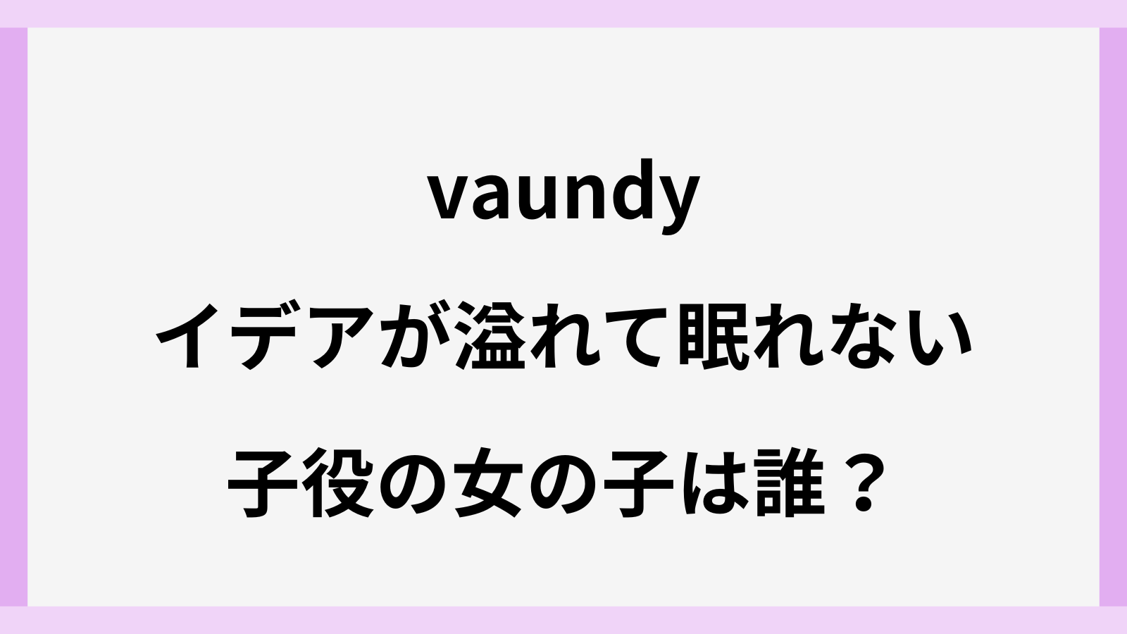 イデアが溢れて眠れないのMVの子役は誰