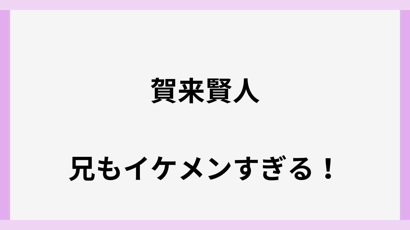 賀来賢人の兄がイケメンで名前や画像