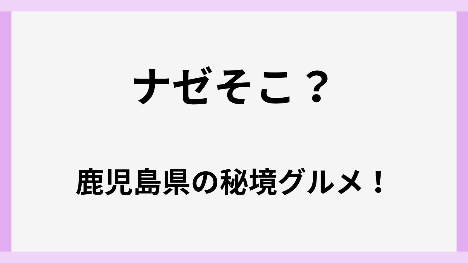 ナゼそこの鹿児島県の秘境グルメの場所はどこ