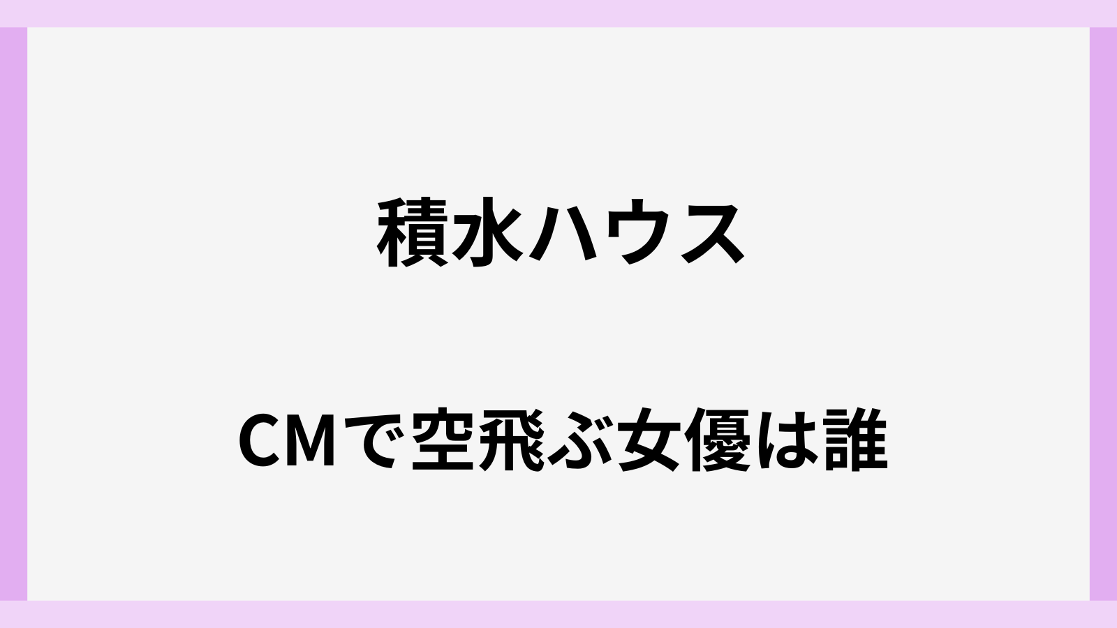 2026年最新の積水ハウスのCMの女優は誰