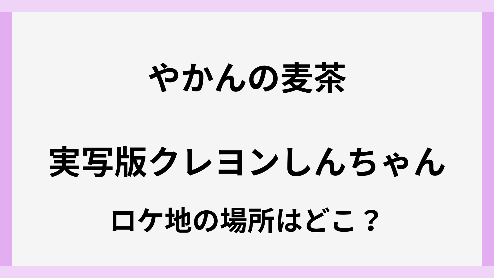 クレヨンしんちゃんのやかんの麦茶CMのロケ地の場所